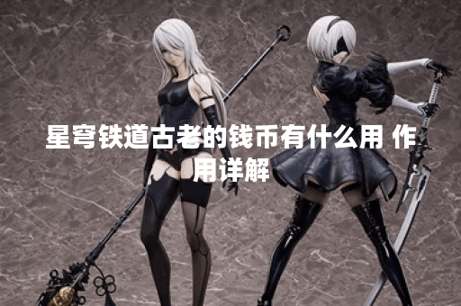 星穹铁道古老的钱币有什么用 作用详解