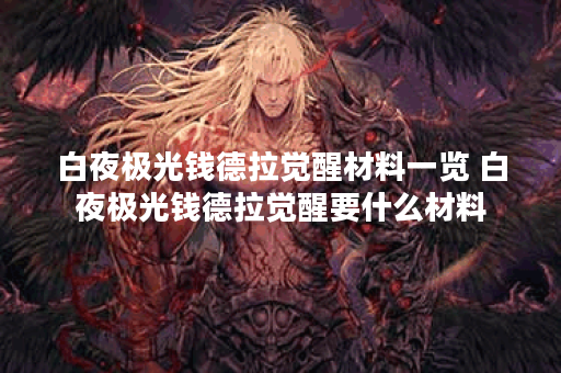 白夜极光钱德拉觉醒材料一览 白夜极光钱德拉觉醒要什么材料 白夜极光钱德拉觉醒材料一览 白夜极光钱德拉觉醒要什么材料