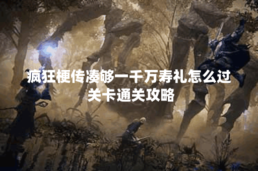 疯狂梗传凑够一千万寿礼怎么过 关卡通关攻略