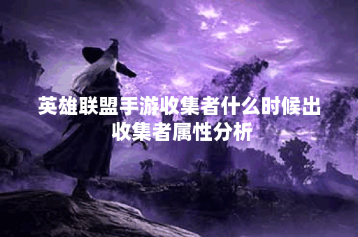 英雄联盟手游收集者什么时候出 收集者属性分析 英雄联盟手游收集者什么时候出 收集者属性分析