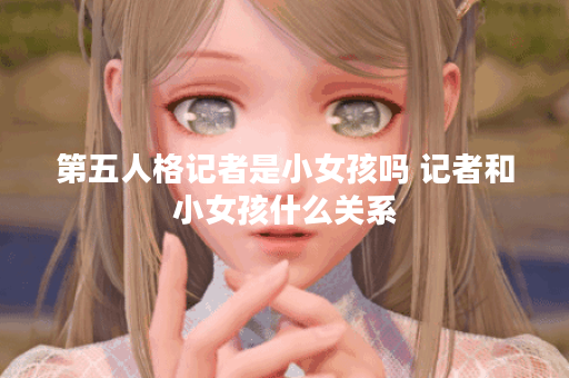 第五人格记者是小女孩吗 记者和小女孩什么关系
