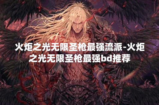 火炬之光无限圣枪最强流派-火炬之光无限圣枪最强bd推荐