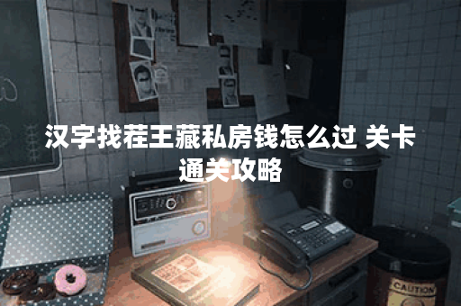 汉字找茬王藏私房钱怎么过 关卡通关攻略 汉字找茬王藏私房钱怎么过 关卡通关攻略