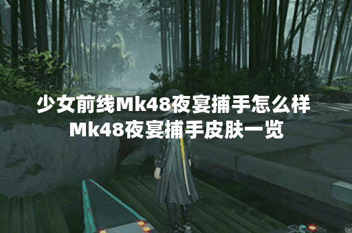 少女前线Mk48夜宴捕手怎么样 Mk48夜宴捕手皮肤一览