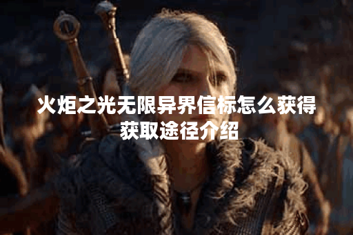 火炬之光无限异界信标怎么获得 获取途径介绍