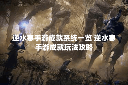 逆水寒手游成就系统一览 逆水寒手游成就玩法攻略