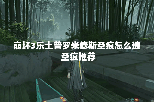 崩坏3乐土普罗米修斯圣痕怎么选 圣痕推荐