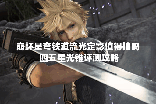崩坏星穹铁道流光定影值得抽吗 四五星光锥评测攻略