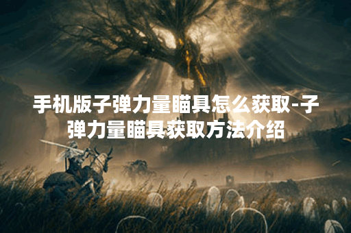 手机版子弹力量瞄具怎么获取-子弹力量瞄具获取方法介绍 手机版子弹力量瞄具怎么获取-子弹力量瞄具获取方法介绍