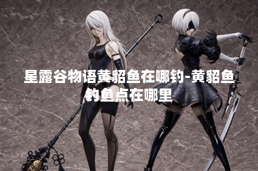 星露谷物语黄貂鱼在哪钓-黄貂鱼钓鱼点在哪里