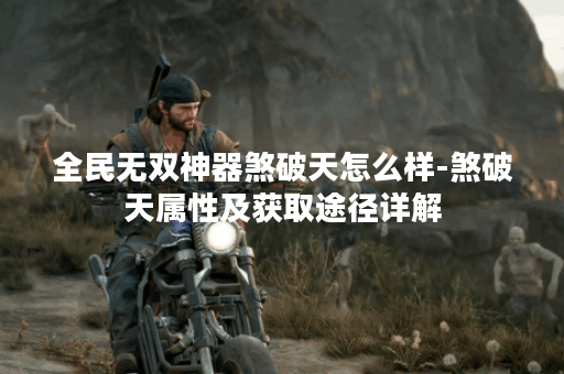 全民无双神器煞破天怎么样-煞破天属性及获取途径详解 全民无双神器煞破天怎么样-煞破天属性及获取途径详解