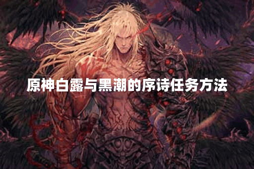 原神白露与黑潮的序诗任务方法