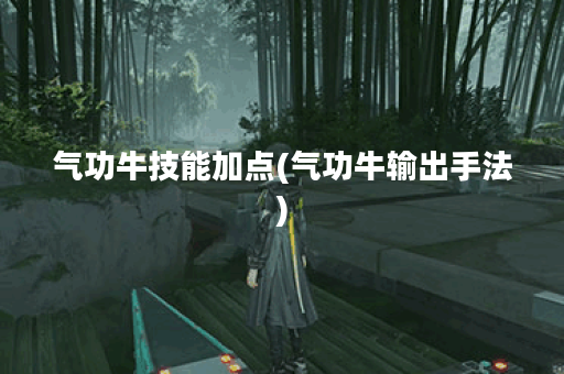 气功牛技能加点(气功牛输出手法)