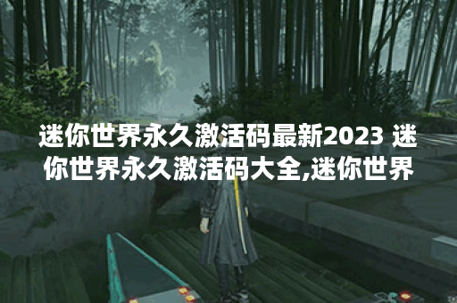 迷你世界永久激活码最新2023 迷你世界永久激活码大全,迷你世界资讯