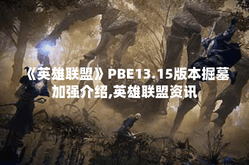 《英雄联盟》PBE13.15版本掘墓加强介绍,英雄联盟资讯 《英雄联盟》PBE13.15版本掘墓加强介绍,英雄联盟资讯