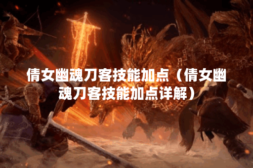 倩女幽魂刀客技能加点（倩女幽魂刀客技能加点详解）
