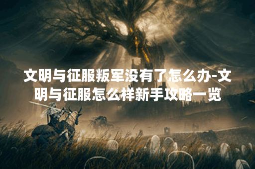 文明与征服叛军没有了怎么办-文明与征服怎么样新手攻略一览