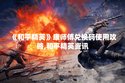 《和平精英》康师傅兑换码使用攻略,和平精英资讯 《和平精英》康师傅兑换码使用攻略,和平精英资讯