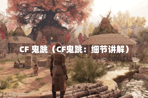 CF 鬼跳（CF鬼跳：细节讲解）