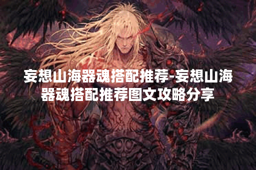 妄想山海器魂搭配推荐-妄想山海器魂搭配推荐图文攻略分享