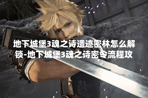 地下城堡3魂之诗遗迹密林怎么解锁-地下城堡3魂之诗密令流程攻略 地下城堡3魂之诗遗迹密林怎么解锁-地下城堡3魂之诗密令流程攻略