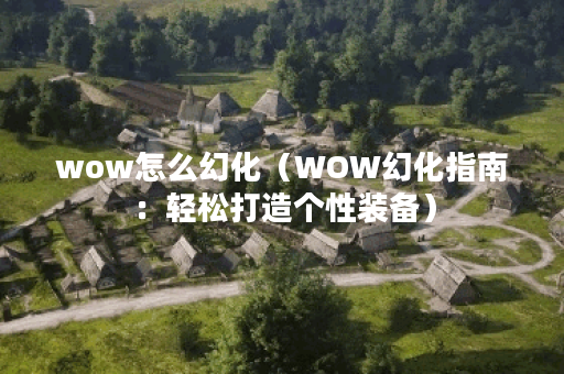 wow怎么幻化(WOW幻化指南:轻松打造个性装备) wow怎么幻化(WOW幻化指南:轻松打造个性装备)