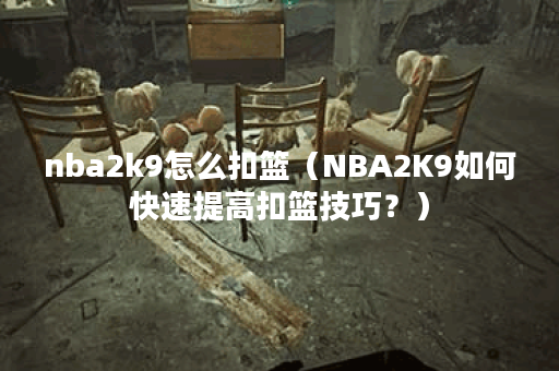 nba2k9怎么扣篮（NBA2K9如何快速提高扣篮技巧？）
