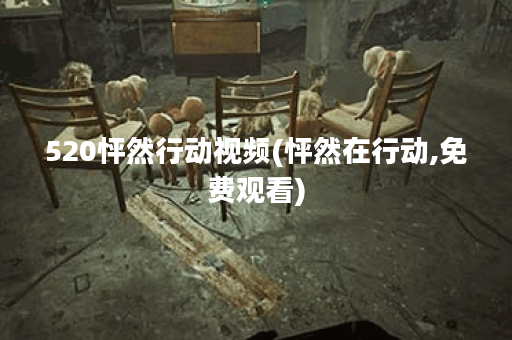 520怦然行动视频(怦然在行动,免费观看) 520怦然行动视频(怦然在行动,免费观看)