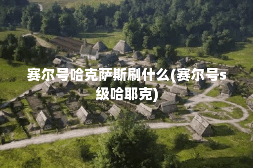 赛尔号哈克萨斯刷什么(赛尔号s级哈耶克) 赛尔号哈克萨斯刷什么(赛尔号s级哈耶克)