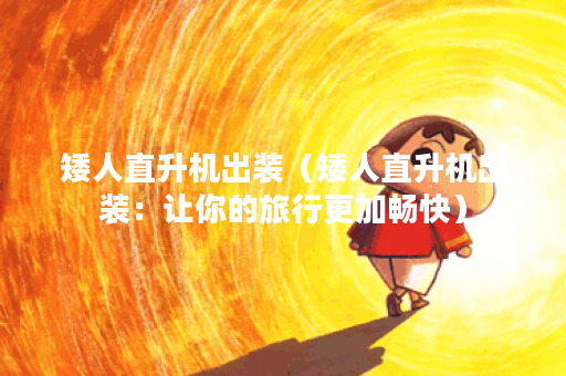 矮人直升机出装(矮人直升机出装:让你的旅行更加畅快) 矮人直升机出装(矮人直升机出装:让你的旅行更加畅快)