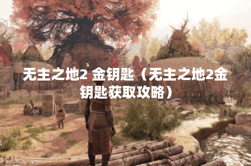 无主之地2 金钥匙（无主之地2金钥匙获取攻略）