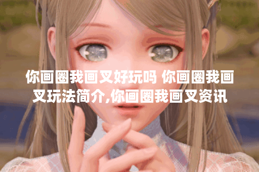 你画圈我画叉好玩吗 你画圈我画叉玩法简介,你画圈我画叉资讯 你画圈我画叉好玩吗 你画圈我画叉玩法简介,你画圈我画叉资讯