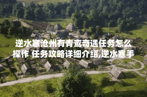 逆水寒沧州有青鸾奇遇任务怎么操作 任务攻略详细介绍,逆水寒手游资讯
