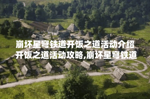 崩坏星穹铁道开饭之道活动介绍 开饭之道活动攻略,崩坏星穹铁道资讯