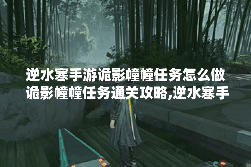 逆水寒手游诡影幢幢任务怎么做 诡影幢幢任务通关攻略,逆水寒手游资讯
