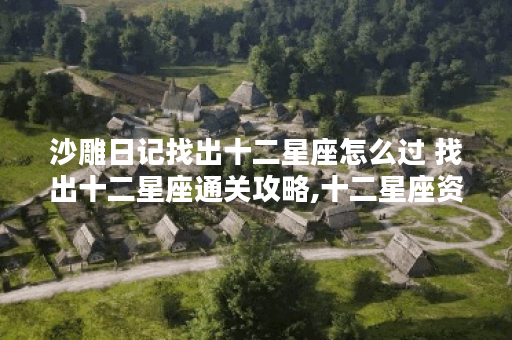 沙雕日记找出十二星座怎么过 找出十二星座通关攻略,十二星座资讯 沙雕日记找出十二星座怎么过 找出十二星座通关攻略,十二星座资讯