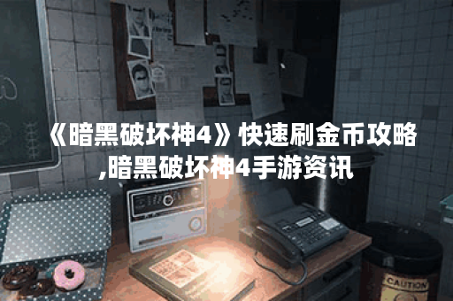 《暗黑破坏神4》快速刷金币攻略,暗黑破坏神4手游资讯