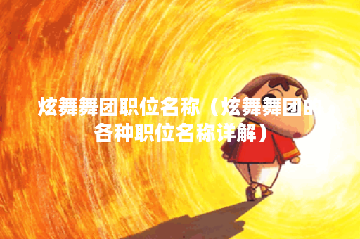 炫舞舞团职位名称(炫舞舞团的各种职位名称详解) 炫舞舞团职位名称(炫舞舞团的各种职位名称详解)