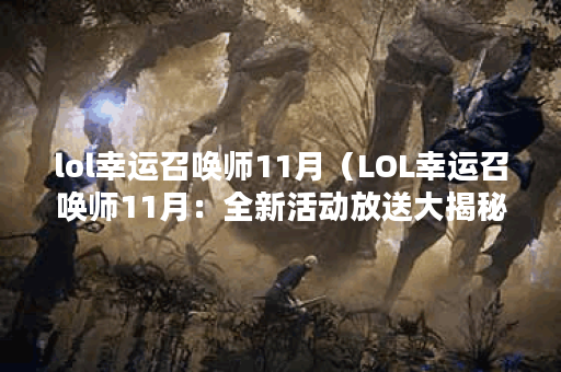 lol幸运召唤师11月(LOL幸运召唤师11月:全新活动放送大揭秘!) lol幸运召唤师11月(LOL幸运召唤师11月:全新活动放送大揭秘!)