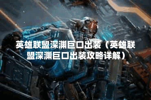 英雄联盟深渊巨口出装(英雄联盟深渊巨口出装攻略详解) 英雄联盟深渊巨口出装(英雄联盟深渊巨口出装攻略详解)