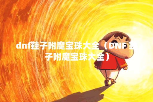 dnf鞋子附魔宝珠大全(DNF 鞋子附魔宝珠大全) dnf鞋子附魔宝珠大全(DNF 鞋子附魔宝珠大全)