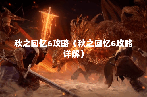 秋之回忆6攻略(秋之回忆6攻略详解) 秋之回忆6攻略(秋之回忆6攻略详解)