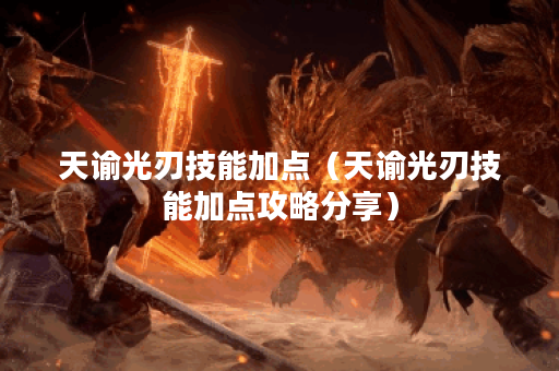 天谕光刃技能加点(天谕光刃技能加点攻略分享) 天谕光刃技能加点(天谕光刃技能加点攻略分享)