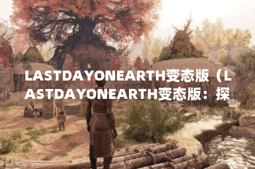 LASTDAYONEARTH变态版(LASTDAYONEARTH变态版:探索地球的终结之日) LASTDAYONEARTH变态版(LASTDAYONEARTH变态版:探索地球的终结之日)