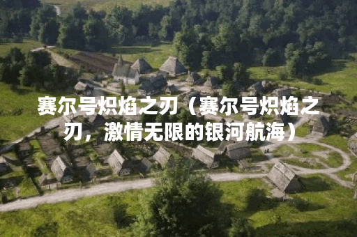 赛尔号炽焰之刃(赛尔号炽焰之刃,激情无限的银河航海) 赛尔号炽焰之刃(赛尔号炽焰之刃,激情无限的银河航海)