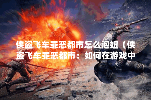 侠盗飞车罪恶都市怎么泡妞(侠盗飞车罪恶都市:如何在游戏中泡妞) 侠盗飞车罪恶都市怎么泡妞(侠盗飞车罪恶都市:如何在游戏中泡妞)