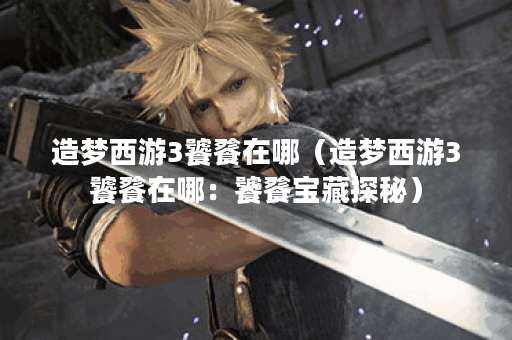 造梦西游3饕餮在哪(造梦西游3饕餮在哪:饕餮宝藏探秘) 造梦西游3饕餮在哪(造梦西游3饕餮在哪:饕餮宝藏探秘)