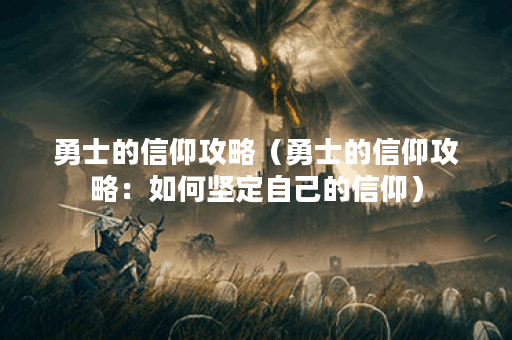 勇士的信仰攻略(勇士的信仰攻略:如何坚定自己的信仰) 勇士的信仰攻略(勇士的信仰攻略:如何坚定自己的信仰)