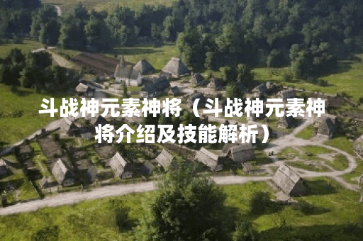 斗战神元素神将(斗战神元素神将介绍及技能解析) 斗战神元素神将(斗战神元素神将介绍及技能解析)