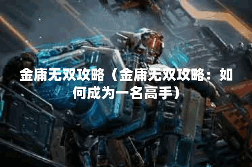 金庸无双攻略(金庸无双攻略:如何成为一名高手) 金庸无双攻略(金庸无双攻略:如何成为一名高手)